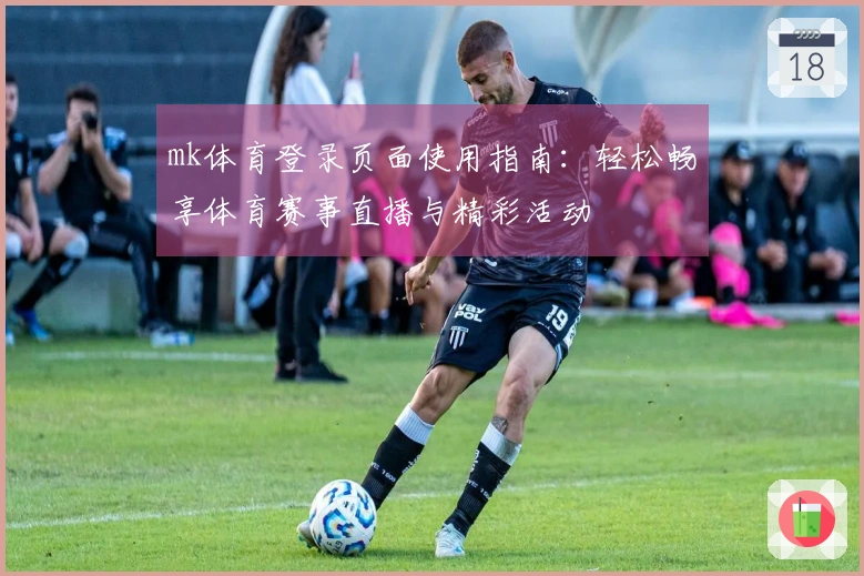 mk体育登录页面使用指南：轻松畅享体育赛事直播与精彩活动