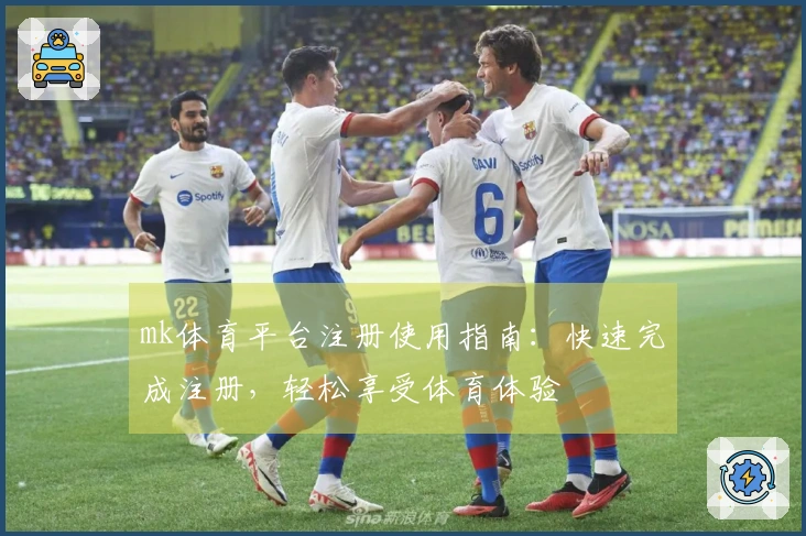 mk体育平台注册使用指南：快速完成注册，轻松享受体育体验