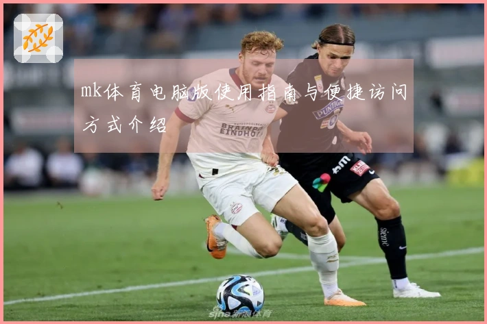 mk体育电脑版使用指南与便捷访问方式介绍