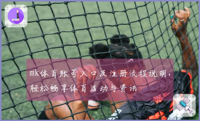 mk体育账号入口及注册流程说明,轻松畅享体育活动与资讯