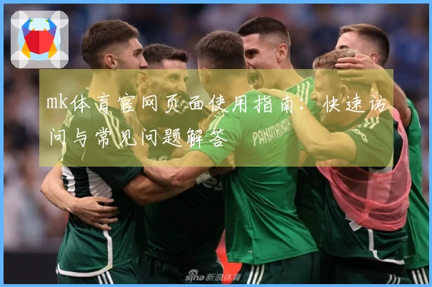 mk体育官网页面使用指南：快速访问与常见问题解答