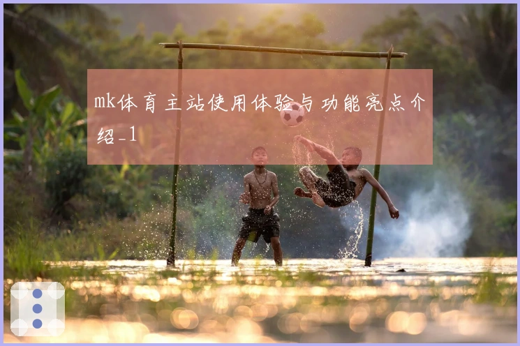 mk体育主站使用体验与功能亮点介绍_1