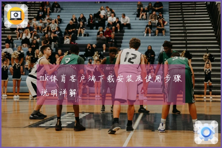 mk体育客户端下载安装及使用步骤说明详解