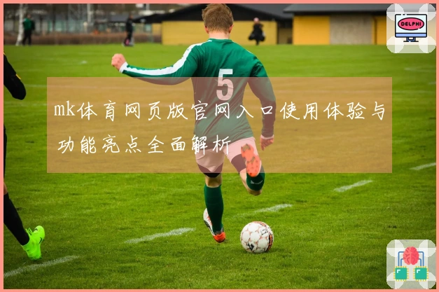 mk体育网页版官网入口使用体验与功能亮点全面解析