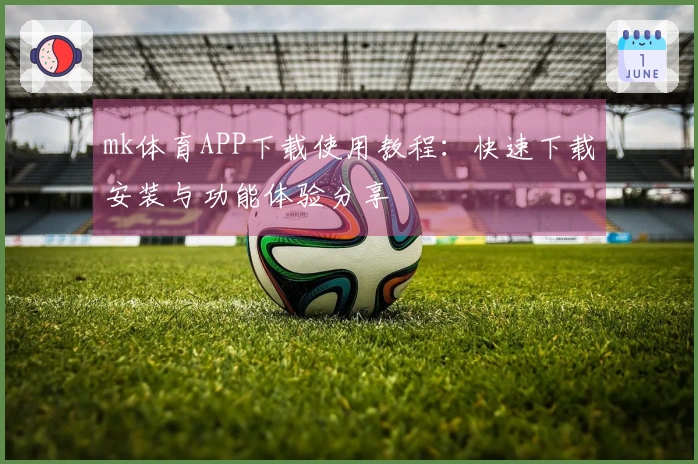mk体育APP下载使用教程：快速下载安装与功能体验分享