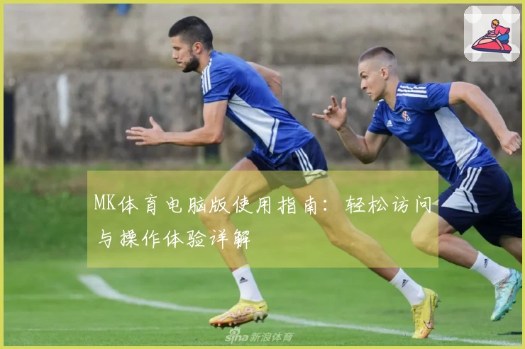 MK体育电脑版使用指南：轻松访问与操作体验详解