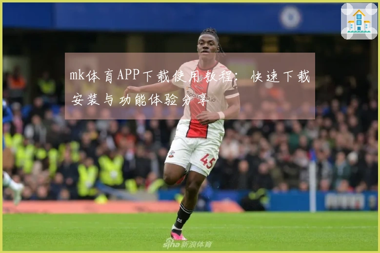 mk体育APP下载使用教程：快速下载安装与功能体验分享