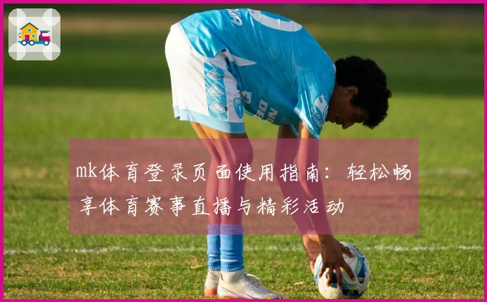 mk体育登录页面使用指南：轻松畅享体育赛事直播与精彩活动