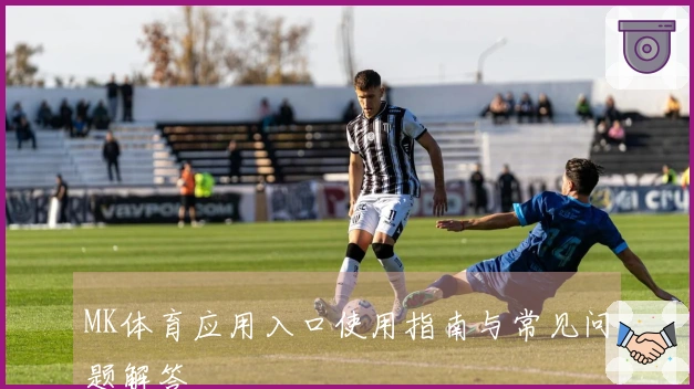 MK体育应用入口使用指南与常见问题解答