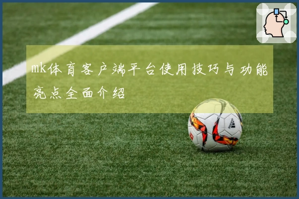 mk体育客户端平台使用技巧与功能亮点全面介绍