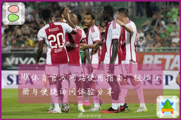 MK体育官方网站使用指南：轻松注册与便捷访问体验分享
