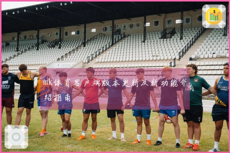 mk体育客户端版本更新及新功能介绍指南