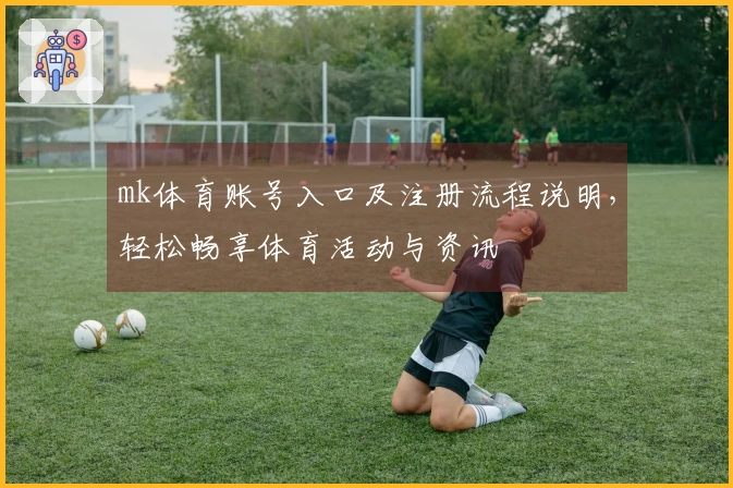 mk体育账号入口及注册流程说明，轻松畅享体育活动与资讯