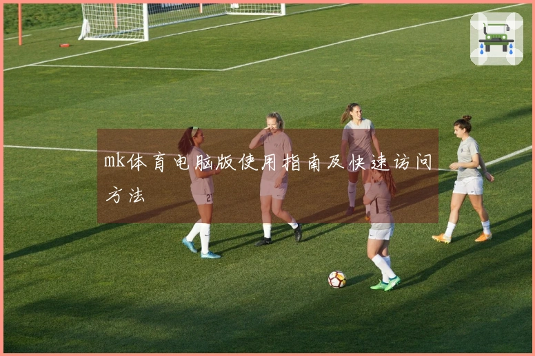mk体育电脑版使用指南及快速访问方法